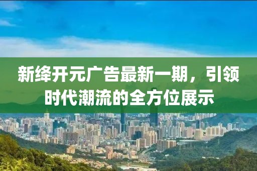 新絳開元廣告最新一期，引領時代潮流的全方位展示
