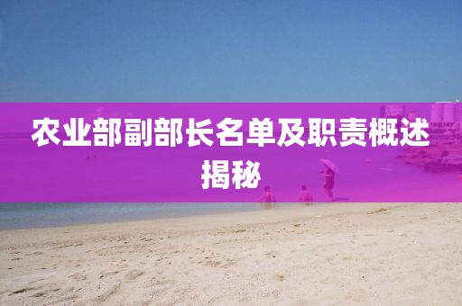 農(nóng)業(yè)部副部長名單及職責(zé)概述揭秘