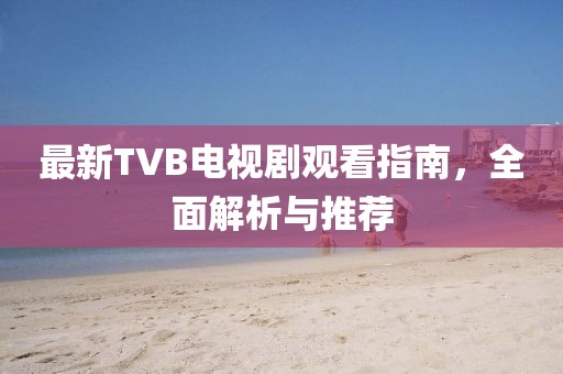 最新TVB電視劇觀看指南，全面解析與推薦
