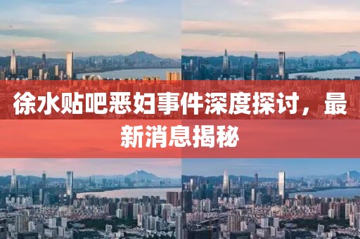 徐水貼吧惡婦事件深度探討，最新消息揭秘