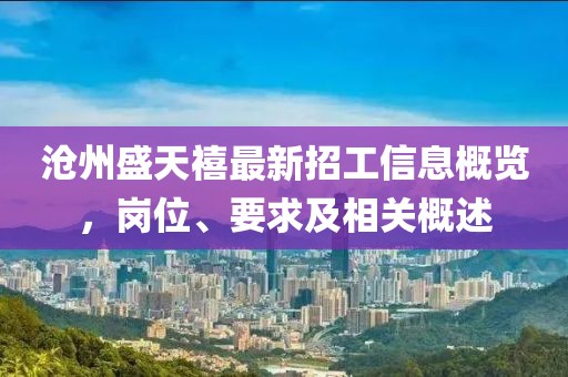 滄州盛天禧最新招工信息概覽，崗位、要求及相關概述