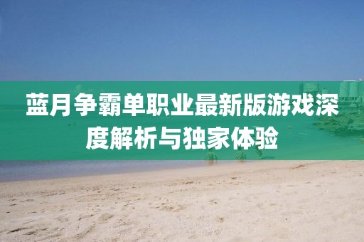 藍月爭霸單職業最新版游戲深度解析與獨家體驗