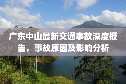 廣東中山最新交通事故深度報告，事故原因及影響分析