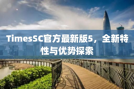 TimesSC官方最新版5，全新特性與優勢探索