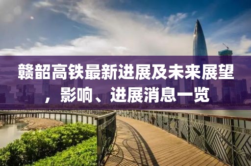 贛韶高鐵最新進(jìn)展及未來(lái)展望，影響、進(jìn)展消息一覽