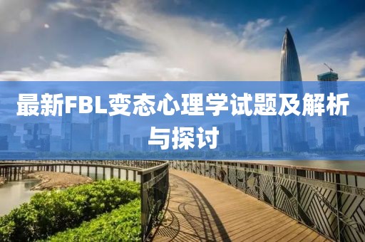 最新FBL變態心理學試題及解析與探討