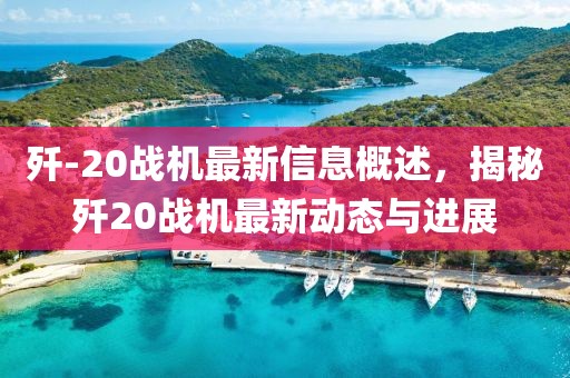 殲-20戰(zhàn)機最新信息概述，揭秘殲20戰(zhàn)機最新動態(tài)與進展