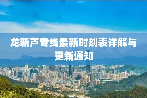 龍新蘆專線最新時(shí)刻表詳解與更新通知
