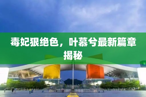 毒妃狠絕色，葉慕兮最新篇章揭秘