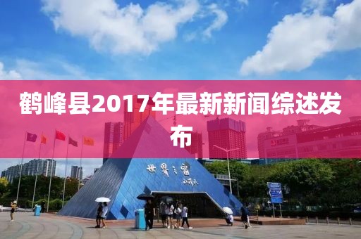 鶴峰縣2017年最新新聞綜述發(fā)布