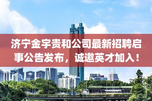濟寧金宇貴和公司最新招聘啟事公告發布，誠邀英才加入！