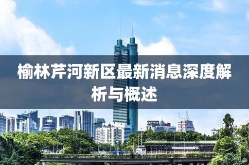 榆林芹河新區最新消息深度解析與概述