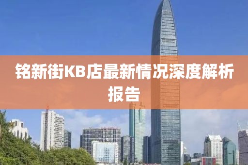 銘新街KB店最新情況深度解析報(bào)告