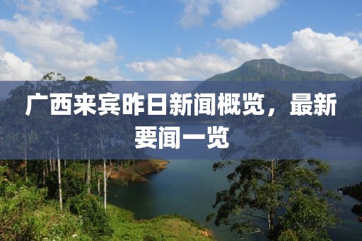 廣西來賓昨日新聞概覽，最新要聞一覽