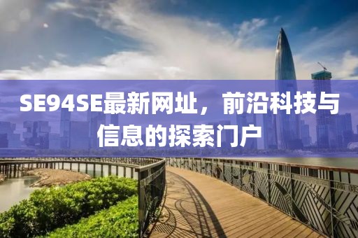 SE94SE最新網址，前沿科技與信息的探索門戶