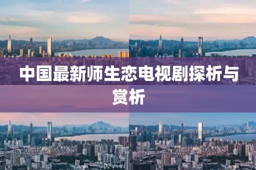 中國(guó)最新師生戀電視劇探析與賞析