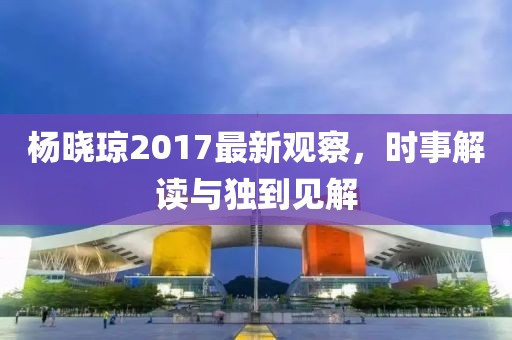 楊曉瓊2017最新觀察，時事解讀與獨到見解