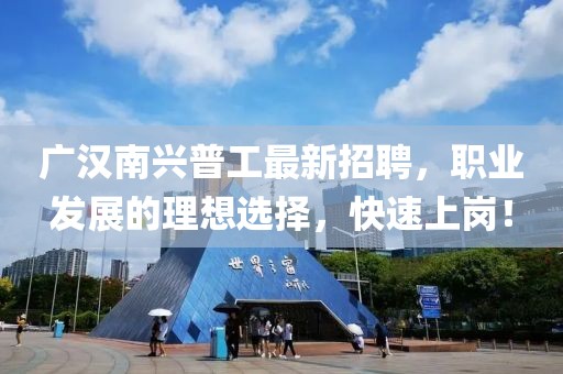 廣漢南興普工最新招聘，職業(yè)發(fā)展的理想選擇，快速上崗！