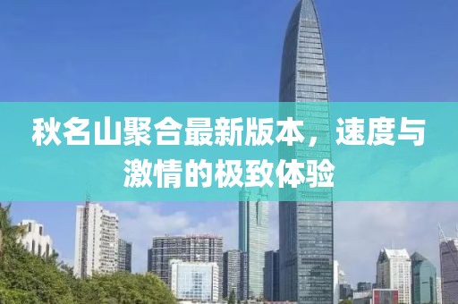 秋名山聚合最新版本，速度與激情的極致體驗