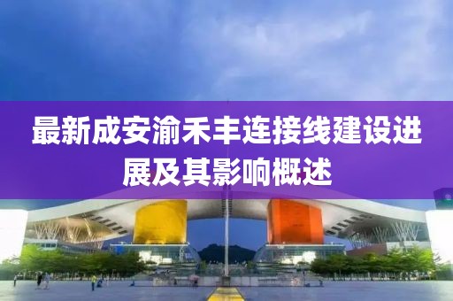 最新成安渝禾豐連接線建設(shè)進展及其影響概述