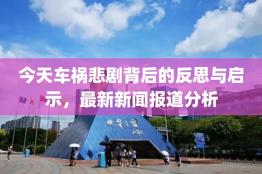 今天車禍悲劇背后的反思與啟示，最新新聞報道分析