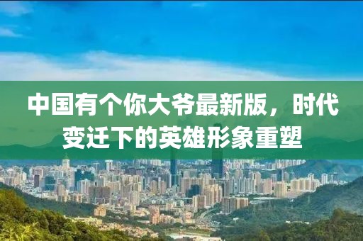中國(guó)有個(gè)你大爺最新版，時(shí)代變遷下的英雄形象重塑