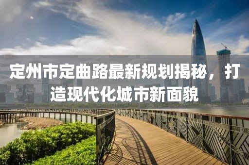 定州市定曲路最新規(guī)劃揭秘，打造現(xiàn)代化城市新面貌