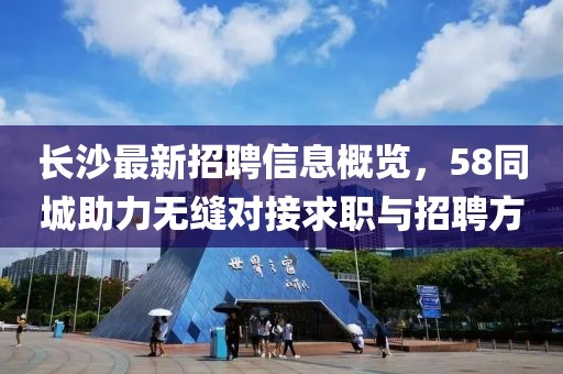 長沙最新招聘信息概覽，58同城助力無縫對接求職與招聘方