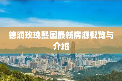 德潤(rùn)玫瑰熙園最新房源概覽與介紹