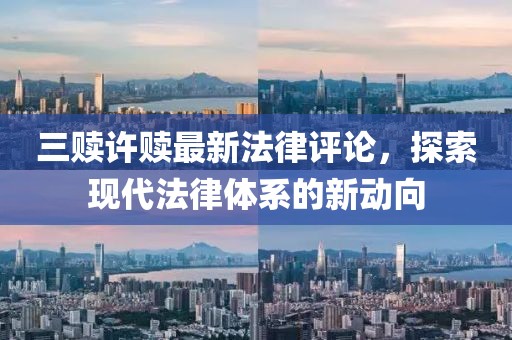 三贖許贖最新法律評論，探索現(xiàn)代法律體系的新動向
