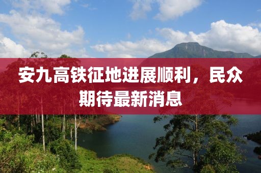 安九高鐵征地進(jìn)展順利，民眾期待最新消息