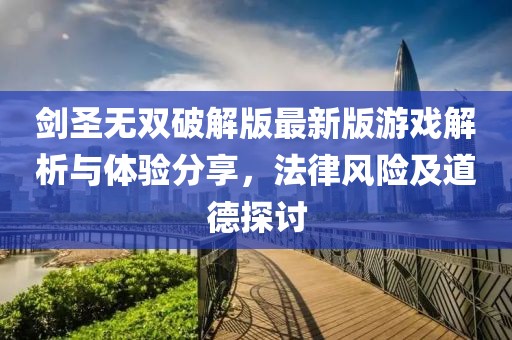 劍圣無雙破解版最新版游戲解析與體驗(yàn)分享，法律風(fēng)險(xiǎn)及道德探討