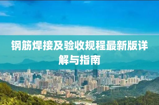 鋼筋焊接及驗(yàn)收規(guī)程最新版詳解與指南