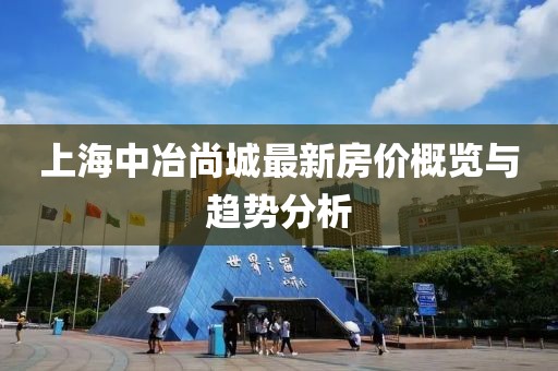 上海中冶尚城最新房價(jià)概覽與趨勢分析