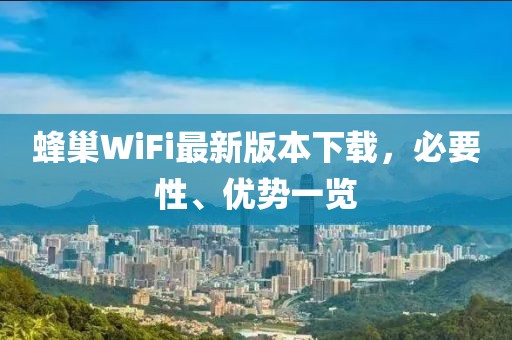 蜂巢WiFi最新版本下載，必要性、優(yōu)勢一覽