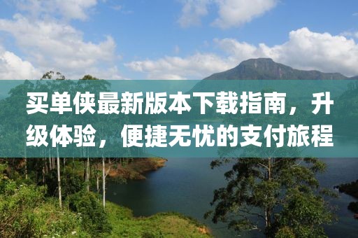 買單俠最新版本下載指南，升級體驗(yàn)，便捷無憂的支付旅程