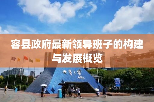容縣政府最新領導班子的構建與發展概覽