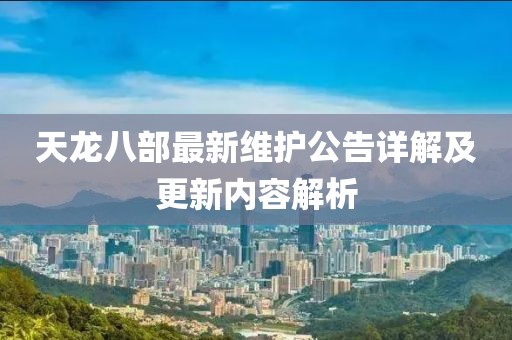天龍八部最新維護公告詳解及更新內(nèi)容解析