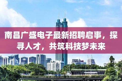 南昌廣盛電子最新招聘啟事，探尋人才，共筑科技?jí)粑磥?lái)