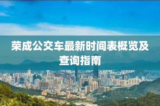 榮成公交車最新時間表概覽及查詢指南