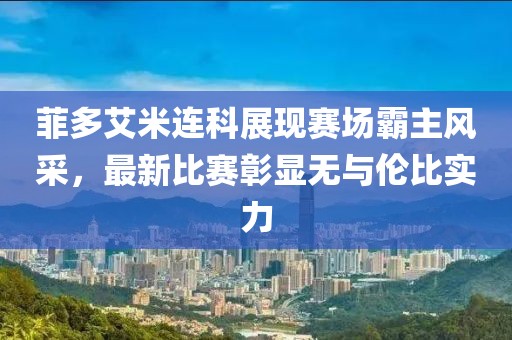 菲多艾米連科展現(xiàn)賽場霸主風(fēng)采，最新比賽彰顯無與倫比實(shí)力