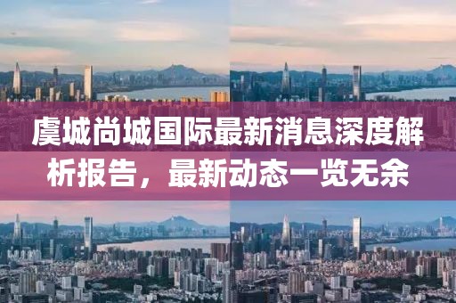 虞城尚城國(guó)際最新消息深度解析報(bào)告，最新動(dòng)態(tài)一覽無(wú)余