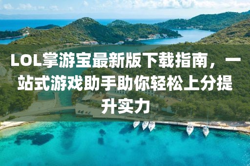 LOL掌游寶最新版下載指南，一站式游戲助手助你輕松上分提升實力