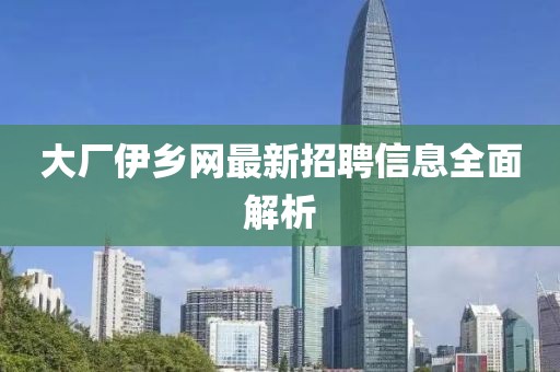 大廠伊鄉(xiāng)網(wǎng)最新招聘信息全面解析