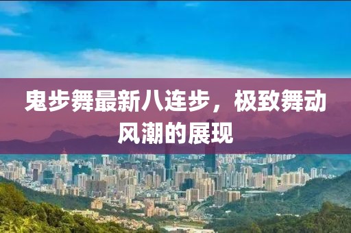 鬼步舞最新八連步，極致舞動(dòng)風(fēng)潮的展現(xiàn)