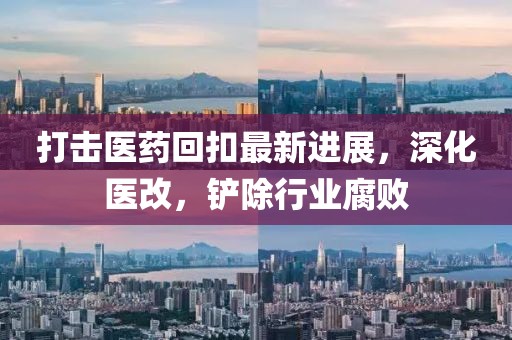 打擊醫藥回扣最新進展，深化醫改，鏟除行業腐敗