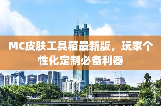 MC皮膚工具箱最新版，玩家個性化定制必備利器