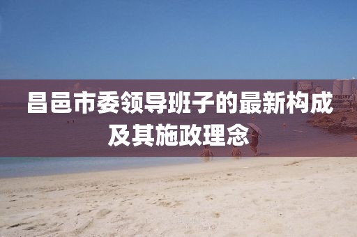 昌邑市委領(lǐng)導(dǎo)班子的最新構(gòu)成及其施政理念