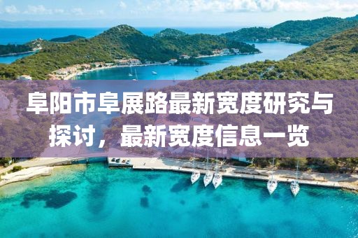 阜陽市阜展路最新寬度研究與探討，最新寬度信息一覽