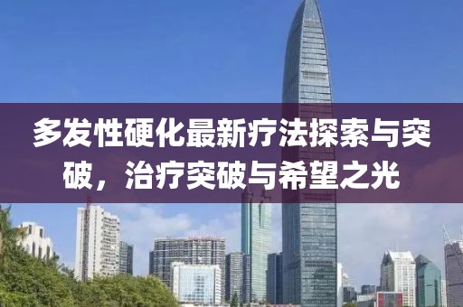 多發(fā)性硬化最新療法探索與突破，治療突破與希望之光